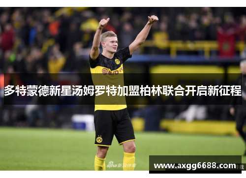 多特蒙德新星汤姆罗特加盟柏林联合开启新征程
