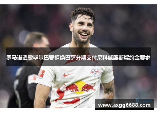 罗马诺透露毕尔巴鄂拒绝巴萨分期支付尼科威廉斯解约金要求