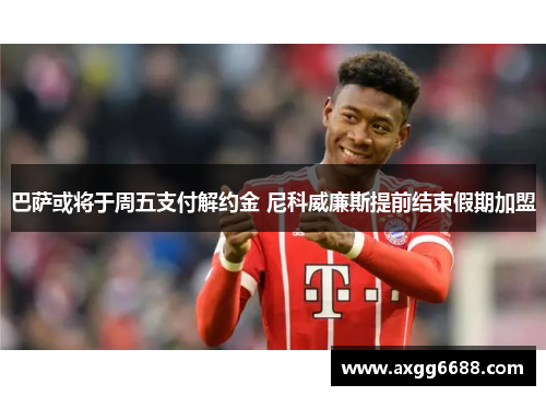 巴萨或将于周五支付解约金 尼科威廉斯提前结束假期加盟