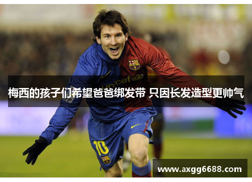 梅西的孩子们希望爸爸绑发带 只因长发造型更帅气